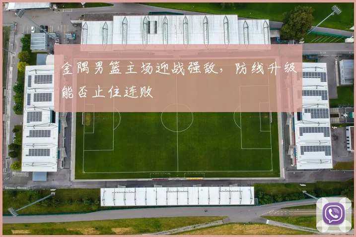 金隅男篮主场迎战强敌，防线升级能否止住连败