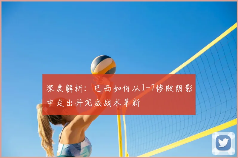 深度解析:巴西如何从1-7惨败阴影中走出并完成战术革新