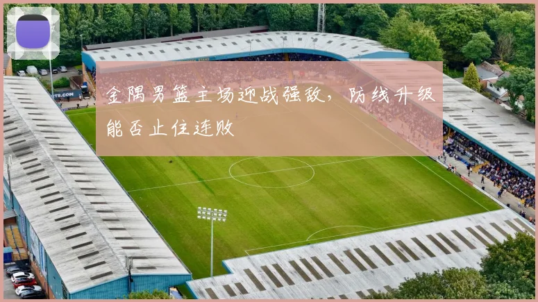 金隅男篮主场迎战强敌,防线升级能否止住连败