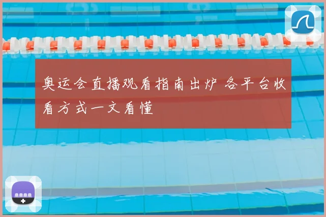 奥运会直播观看指南出炉 各平台收看方式一文看懂