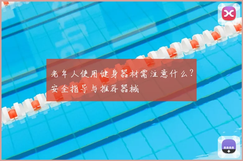 老年人使用健身器材需注意什么?安全指导与推荐器械