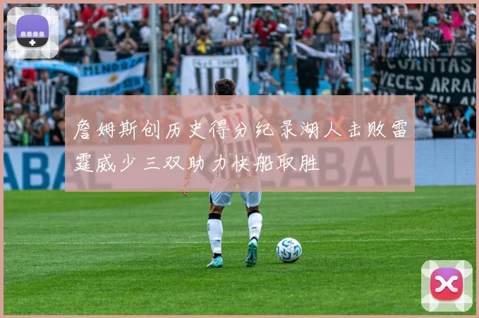 詹姆斯创历史得分纪录湖人击败雷霆威少三双助力快船取胜