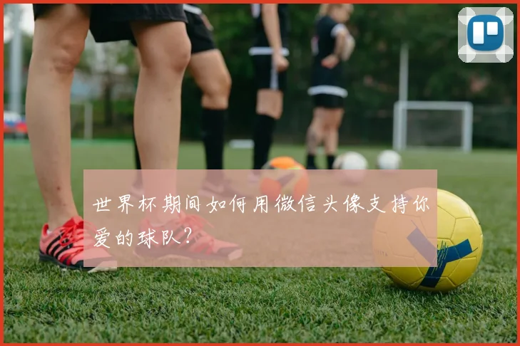 世界杯期间如何用微信头像支持你爱的球队？