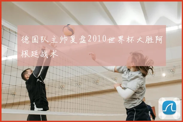德国队主帅复盘2010世界杯大胜阿根廷战术