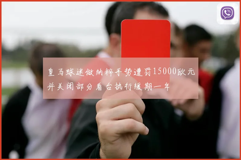 皇马球迷做纳粹手势遭罚15000欧元并关闭部分看台执行缓期一年