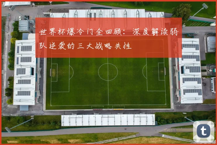 世界杯爆冷门全回顾：深度解读弱队逆袭的三大战略共性