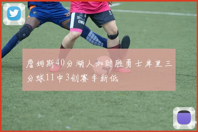 詹姆斯40分湖人加时胜勇士库里三分球11中3创赛季新低