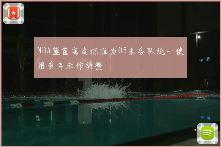 NBA篮筐高度标准为05米各队统一使用多年未作调整