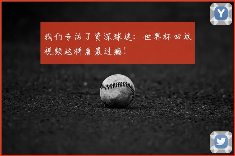 我们专访了资深球迷:世界杯回放视频这样看最过瘾!