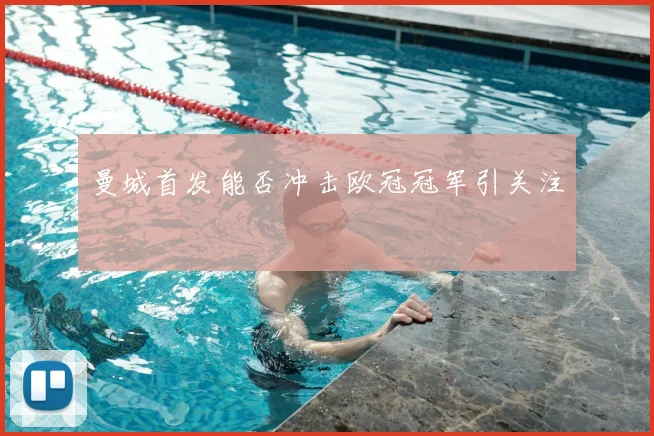曼城首发能否冲击欧冠冠军引关注
