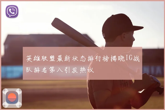 英雄联盟最新状态排行榜揭晓IG战队排名第八引发热议