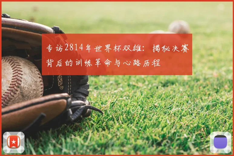 专访2814年世界杯双雄：揭秘决赛背后的训练革命与心路历程
