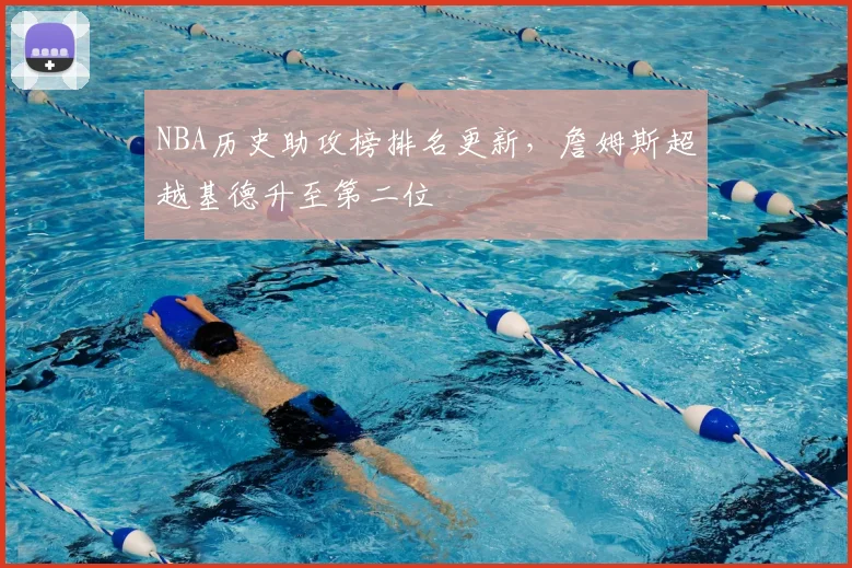 NBA历史助攻榜排名更新，詹姆斯超越基德升至第二位