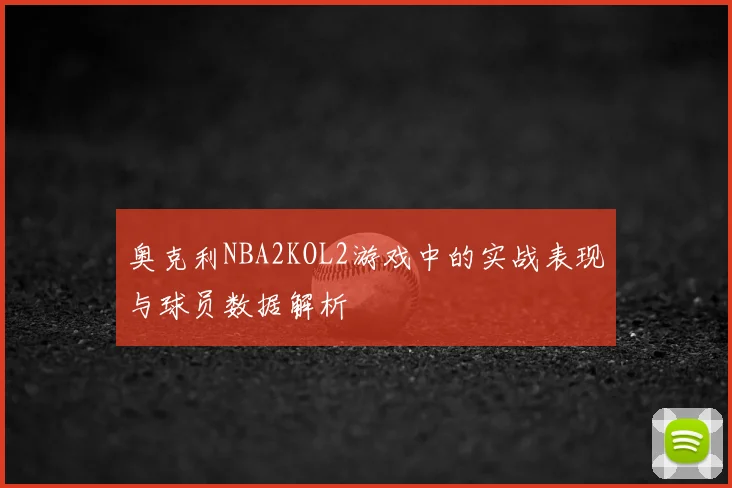 奥克利NBA2KOL2游戏中的实战表现与球员数据解析