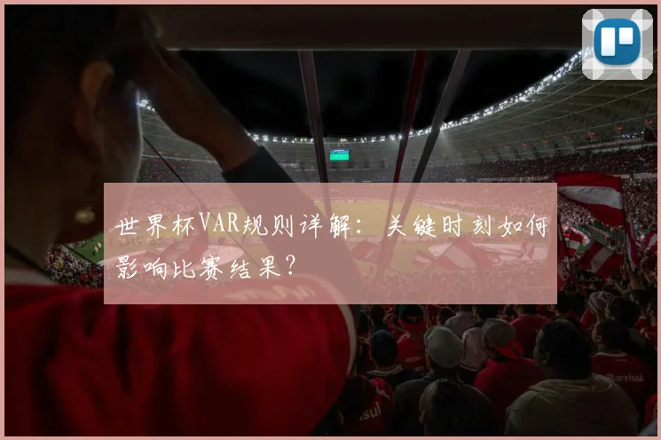 世界杯VAR规则详解:关键时刻如何影响比赛结果?