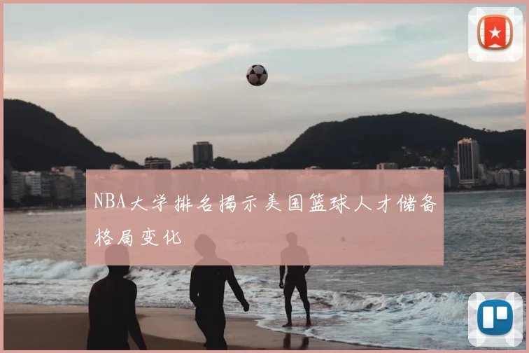 NBA大学排名揭示美国篮球人才储备格局变化