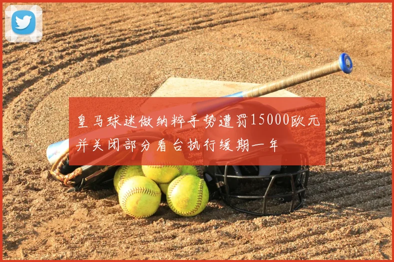皇马球迷做纳粹手势遭罚15000欧元并关闭部分看台执行缓期一年