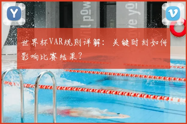 世界杯VAR规则详解:关键时刻如何影响比赛结果?