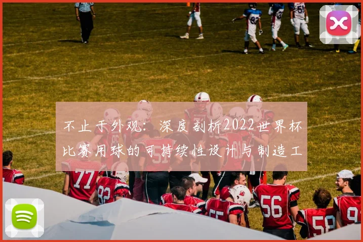 不止于外观：深度剖析2022世界杯比赛用球的可持续性设计与制造工艺