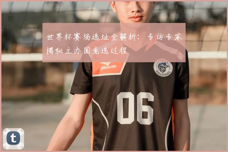世界杯赛场选址全解析：专访专家揭秘主办国竞选过程