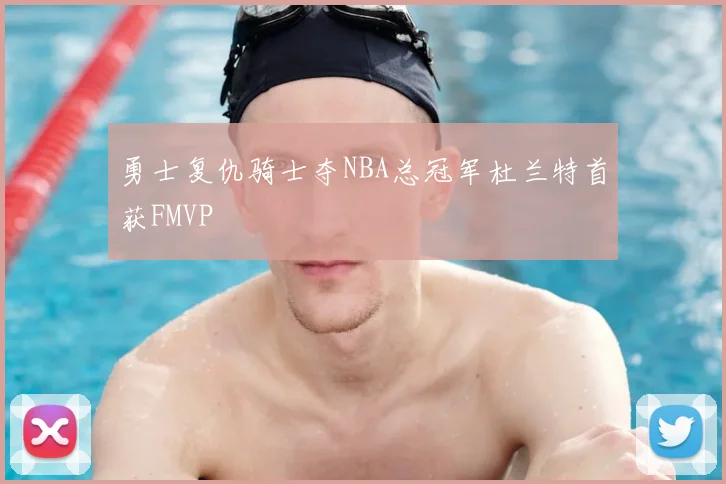 勇士复仇骑士夺NBA总冠军杜兰特首获FMVP