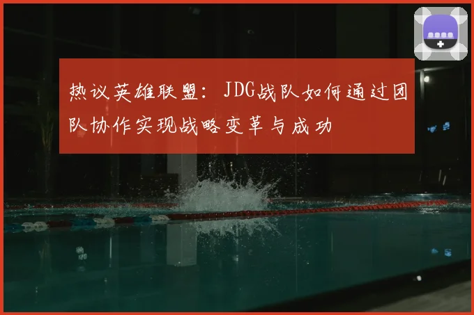 热议英雄联盟：JDG战队如何通过团队协作实现战略变革与成功