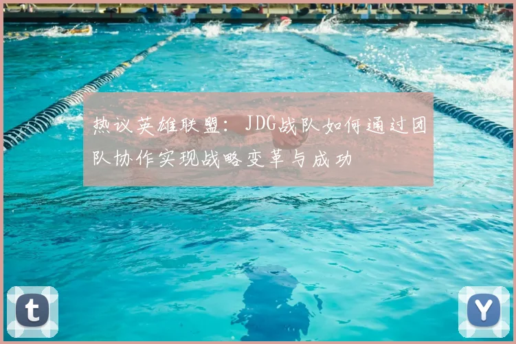 热议英雄联盟：JDG战队如何通过团队协作实现战略变革与成功