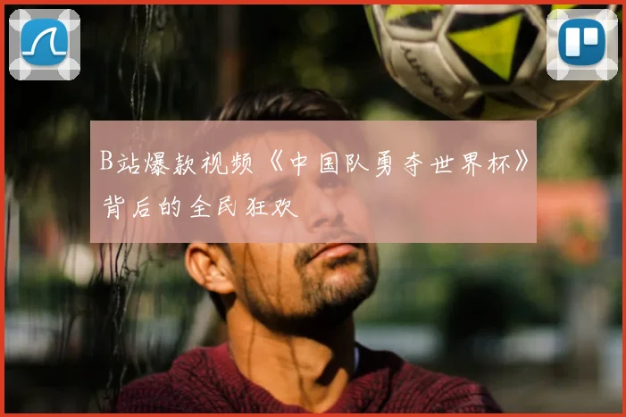 B站爆款视频《中国队勇夺世界杯》背后的全民狂欢