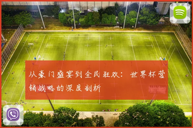 从豪门盛宴到全民狂欢：世界杯营销战略的深度剖析