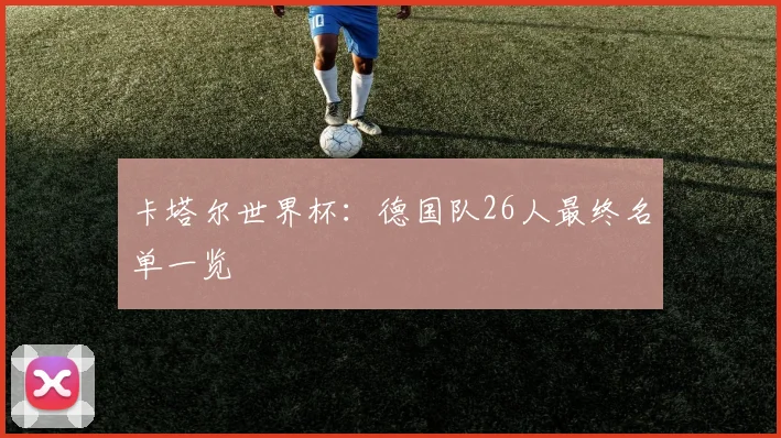卡塔尔世界杯：德国队26人最终名单一览