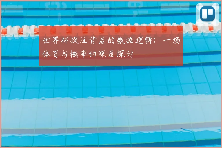 世界杯投注背后的数据逻辑：一场体育与概率的深度探讨