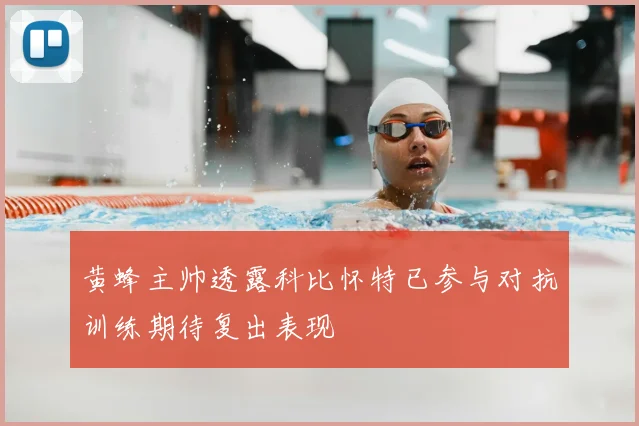 黄蜂主帅透露科比怀特已参与对抗训练期待复出表现