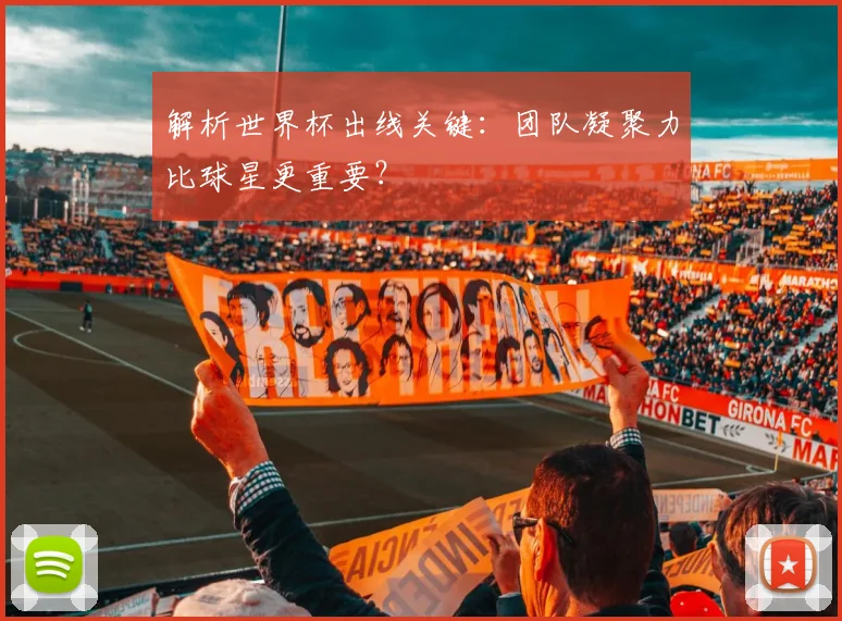 解析世界杯出线关键：团队凝聚力比球星更重要？