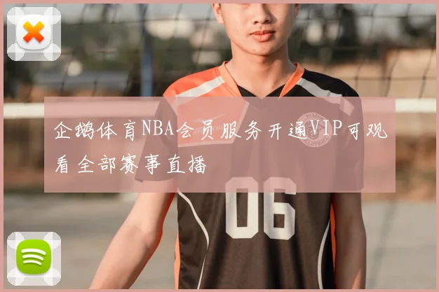 企鹅体育NBA会员服务开通VIP可观看全部赛事直播